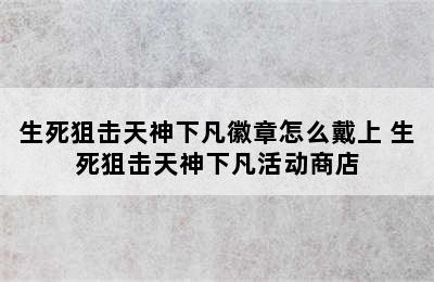 生死狙击天神下凡徽章怎么戴上 生死狙击天神下凡活动商店